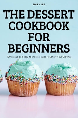 The Dessert Cookbook for Beginners by Emily Lee