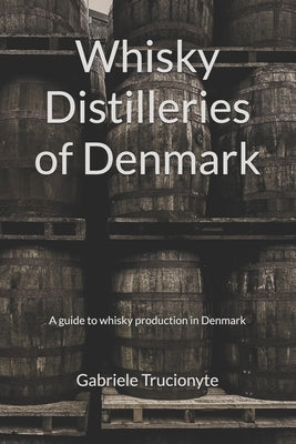 Whisky Distilleries of Denmark: A guide to whisky production in Denmark by Trucionyte, Gabriele