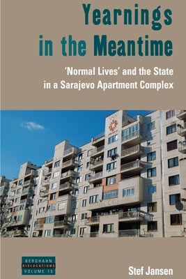 Yearnings in the Meantime: 'Normal Lives' and the State in a Sarajevo Apartment Complex by Jansen, Stef