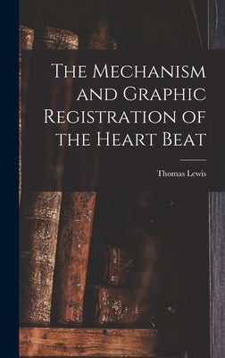 The Mechanism and Graphic Registration of the Heart Beat by Lewis, Thomas