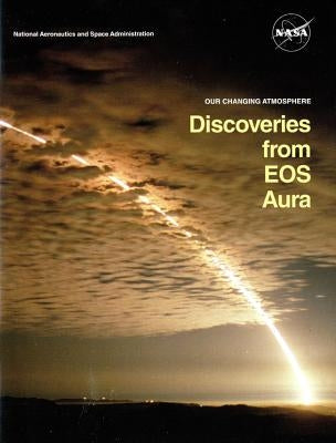 Our Changing Atmosphere: Discoveries from EOS Aura (Booklet): Discoveries from EOS Aura by National Aeronautics and Space Administr