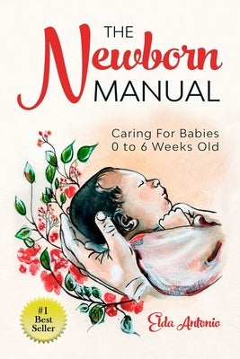 The Newborn Manual: Caring For Babies 0 to 6 Weeks Old by Antonio, Elda