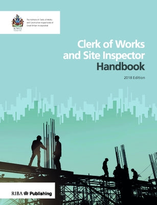Clerk of Works and Site Inspector Handbook: 2018 Edition by The Institute of Clerks of Works and Con
