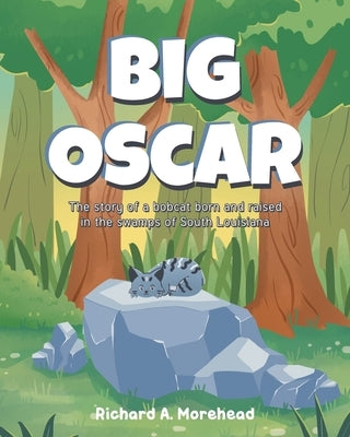 Big Oscar: The story of a bobcat born and raised in the swamps of South Louisiana by Morehead, Richard A.