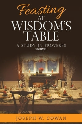 Feasting at Wisdom's Table: A Study in Proverbs by Cowan, Joseph W.