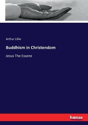 Buddhism in Christendom: Jesus The Essene by Lillie, Arthur