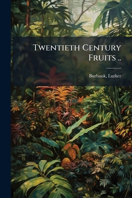 Twentieth Century Fruits .. by Burbank, Luther