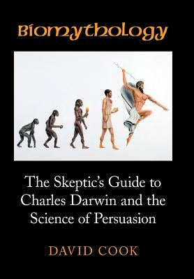 Biomythology: The Skeptic's Guide to Charles Darwin and the Science of Persuasion by Cook, David