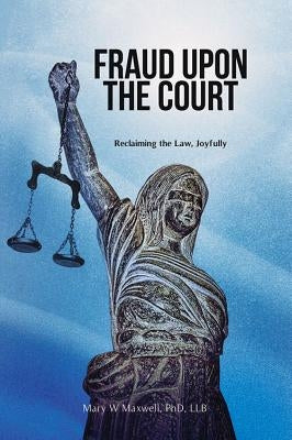 Fraud Upon the Court: Reclaiming the Law, Joyfully by Maxwell, Mary