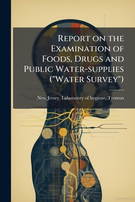 Report on the Examination of Foods, Drugs and Public Water-supplies ("Water Survey") by New Jersey Laboratory of Hygiene, Trent