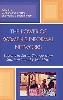 The Power of Women's Informal Networks: Lessons in Social Change from South Asia and West Africa by Purkayastha, Bandana