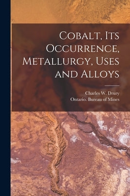 Cobalt, Its Occurrence, Metallurgy, Uses and Alloys [microform] by Drury, Charles W. (Charles William)