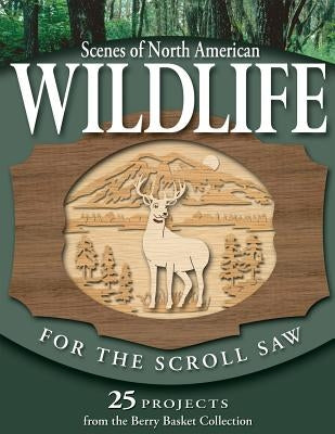 Scenes of North American Wildlife for the Scroll Saw: 25 Projects from the Berry Basket Collection by Longabaugh, Rick &. Karen