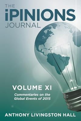 The iPINIONS Journal: Commentaries on the Global Events of 2015-Volume XI by Hall, Anthony Livingston