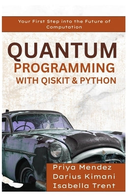 Quantum Programming with Qiskit & Python: Your First Step into the Future of Computation by Mendez, Priya