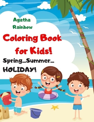 Coloring Book for Kids! Spring...Summer...HOLIDAY!: Age 4-8 by Rainbow, Agatha