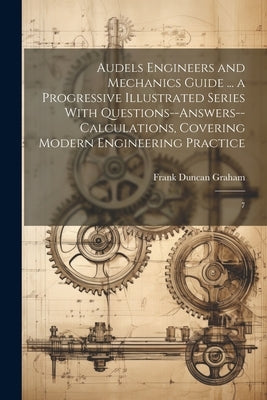 Audels Engineers and Mechanics Guide ... a Progressive Illustrated Series With Questions--answers--calculations, Covering Modern Engineering Practice: by Graham, Frank Duncan
