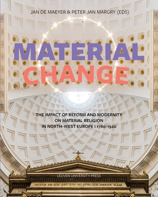 Material Change: The Impact of Reform and Modernity on Material Religion in North-West Europe, 1780-1920 by de de Maeyer, Jan