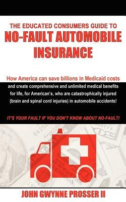 The Educated Consumers Guide to No-Fault Automobile Insurance by Prosser, John Gwynne, II