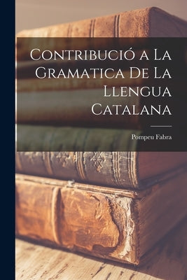 Contribució a la Gramatica de la Llengua Catalana by Fabra, Pompeu