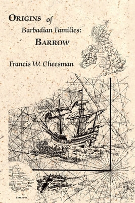 Origins of Barbadian Families: Barrow by Cheesman, Francis W.