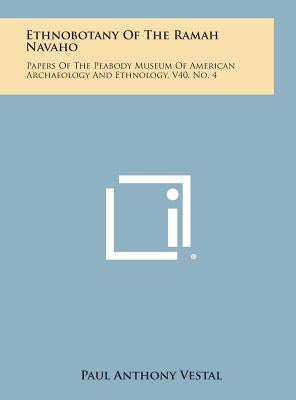 Ethnobotany of the Ramah Navaho: Papers of the Peabody Museum of American Archaeology and Ethnology, V40, No. 4 by Vestal, Paul Anthony