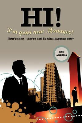 Hi! I'm Your New Manager!: You're New - They're Not! So What Happens Now? by LaBadie, Ray