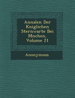 Annalen Der K Niglichen Sternwarte Bei M Nchen, Volume 21 by Anonymous