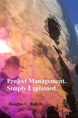 Project Management. Simply Explained. by Ruh Jr, Douglas C.