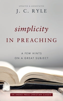 Simplicity in Preaching: A Few Hints on a Great Subject by Ryle, J. C.