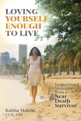 Loving Yourself Enough to Live: Inspirational Messages from a Near Death Survivor by Makris, Katina