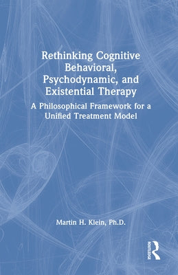 Rethinking Cognitive Behavioral, Psychodynamic, and Existential Therapy: A Philosophical Framework for a Unified Treatment Model by Klein, Martin H.
