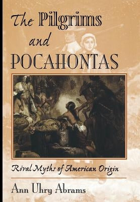 The Pilgrims and Pocahontas: Rival Myths of American Origin by Uhry Abrams, Ann