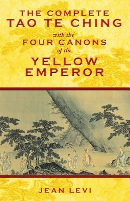 The Complete Tao Te Ching with the Four Canons of the Yellow Emperor by Levi, Jean