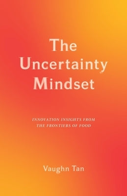 The Uncertainty Mindset: Innovation Insights from the Frontiers of Food by Tan, Vaughn