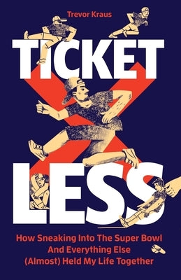 Ticketless: How Sneaking Into The Super Bowl And Everything Else (Almost) Held My Life Together by Kraus, Trevor