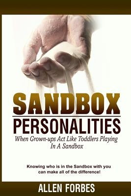 Sandbox Personalities: When Grown-Ups Behave Like Toddlers Playing In A Sandbox by Forbes, Allen