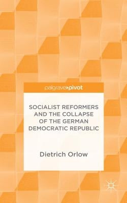Socialist Reformers and the Collapse of the German Democratic Republic by Orlow, Dietrich