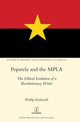 Pepetela and the MPLA: The Ethical Evolution of a Revolutionary Writer by Rothwell, Phillip