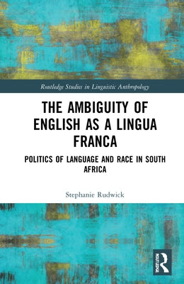 The Ambiguity of English as a Lingua Franca: Politics of Language and Race in South Africa by Rudwick, Stephanie