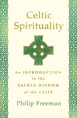 Celtic Spirituality: An Introduction to the Sacred Wisdom of the Celts by Freeman, Philip