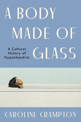 A Body Made of Glass: A History of Hypochondria by Crampton, Caroline