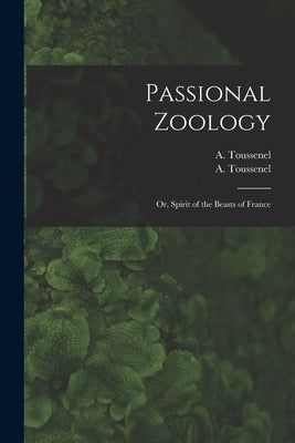 Passional Zoology; or, Spirit of the Beasts of France by Toussenel, Alphonse