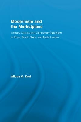 Modernism and the Marketplace: Literary Culture and Consumer Capitalism in Rhys, Woolf, Stein, and Nella Larsen by Karl, Alissa G.