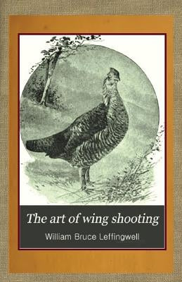 The Art of Wing Shooting by Leffingwell, William Bruce