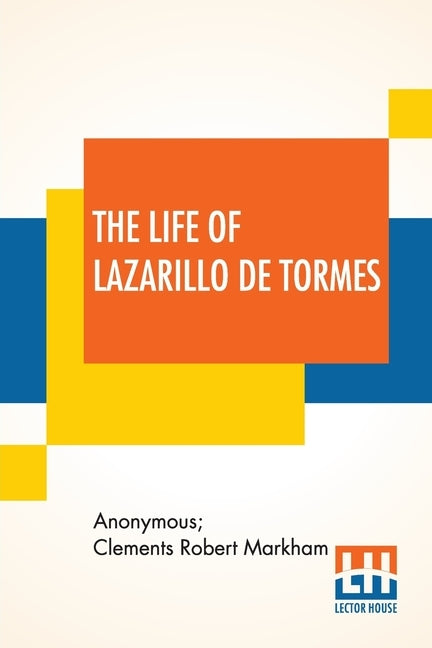 The Life Of Lazarillo De Tormes: His Fortunes & Adversities Translated From The Edition Of 1554 (Printed At Burgos) With A Notice Of The Mendoza Famil by Anonymous