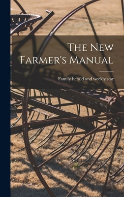 The New Farmer's Manual [microform] by Family Herald and Weekly Star