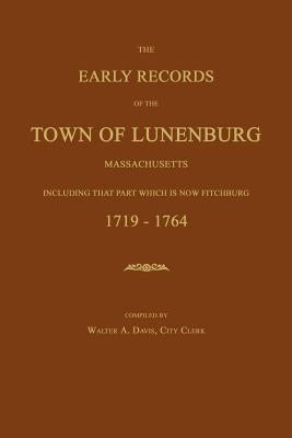 The Early Records of the Town of Lunenburg, Massachusetts, Including That Part Which Is Now Fitchburg: 1719-1764 by Davis, William A.