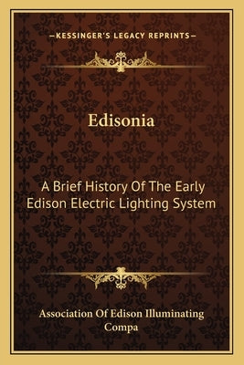 Edisonia: A Brief History Of The Early Edison Electric Lighting System by Association of Edison Illuminating Compa