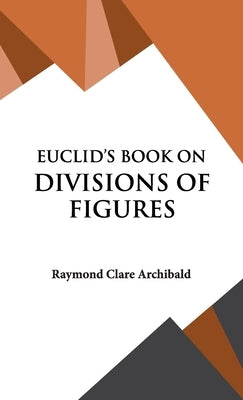 Euclid's Book on Divisions of Figures by Archibald, Raymond Clare